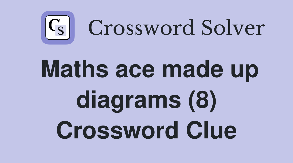 Maths ace made up diagrams (8) Crossword Clue