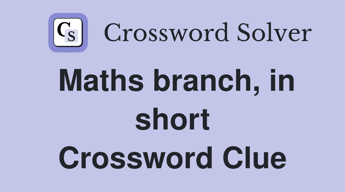 Maths branch, in short Crossword Clue