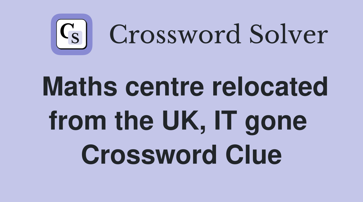 Maths centre relocated from the UK, IT gone  Crossword Clue