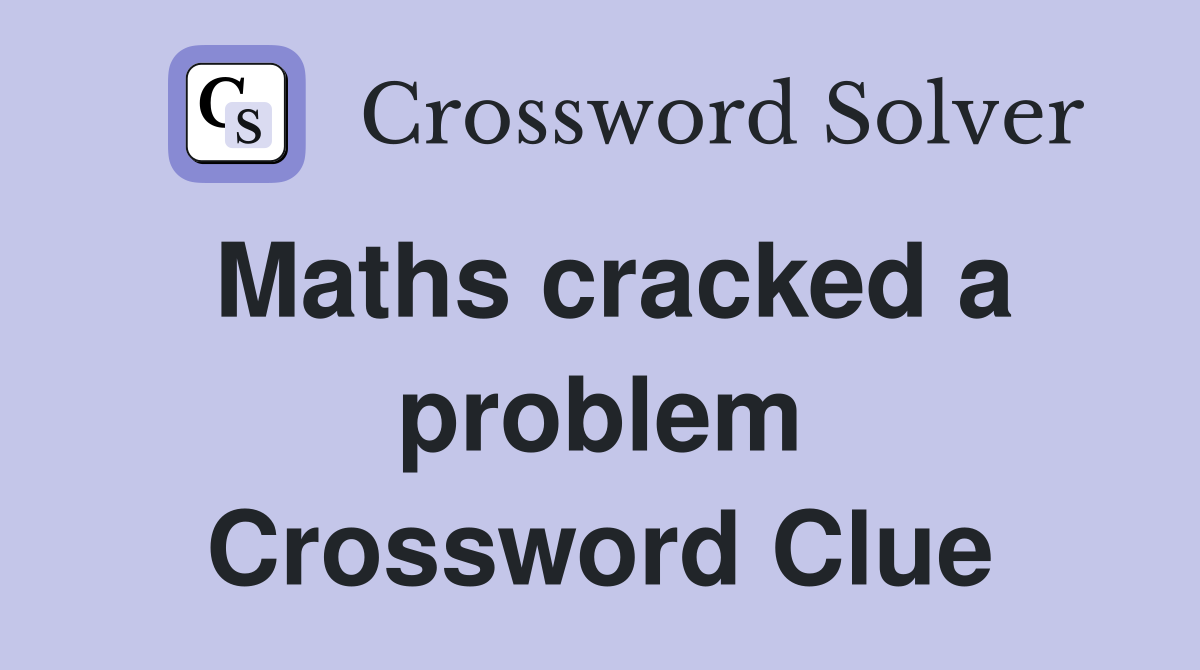 Maths cracked a problem Crossword Clue