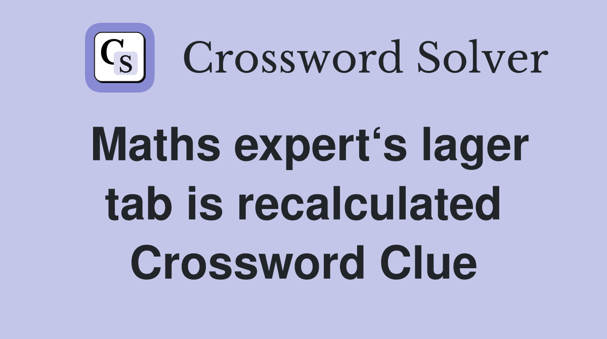 Maths expert‘s lager tab is recalculated Crossword Clue