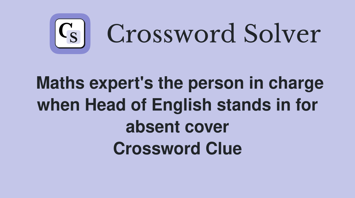 Maths expert's the person in charge when Head of English stands in for absent cover Crossword Clue