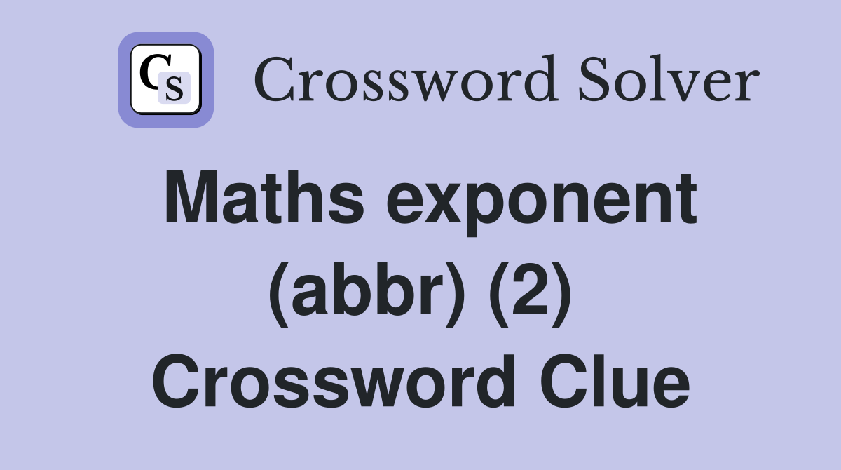 Maths exponent (abbr) (2) Crossword Clue