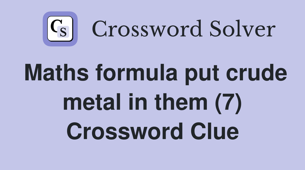 Maths formula put crude metal in them (7) Crossword Clue