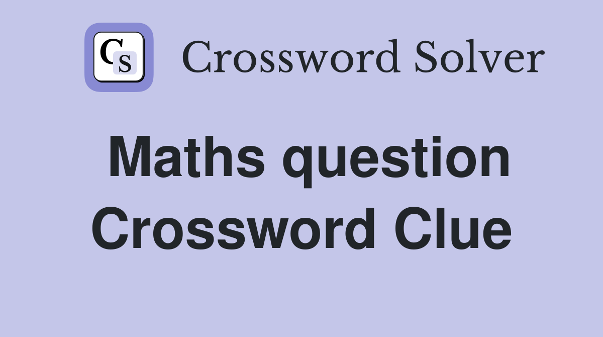 Maths question Crossword Clue