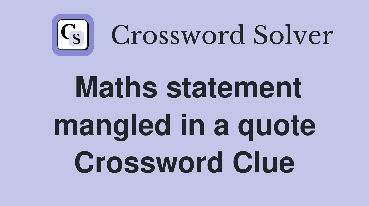 Maths statement mangled in a quote Crossword Clue