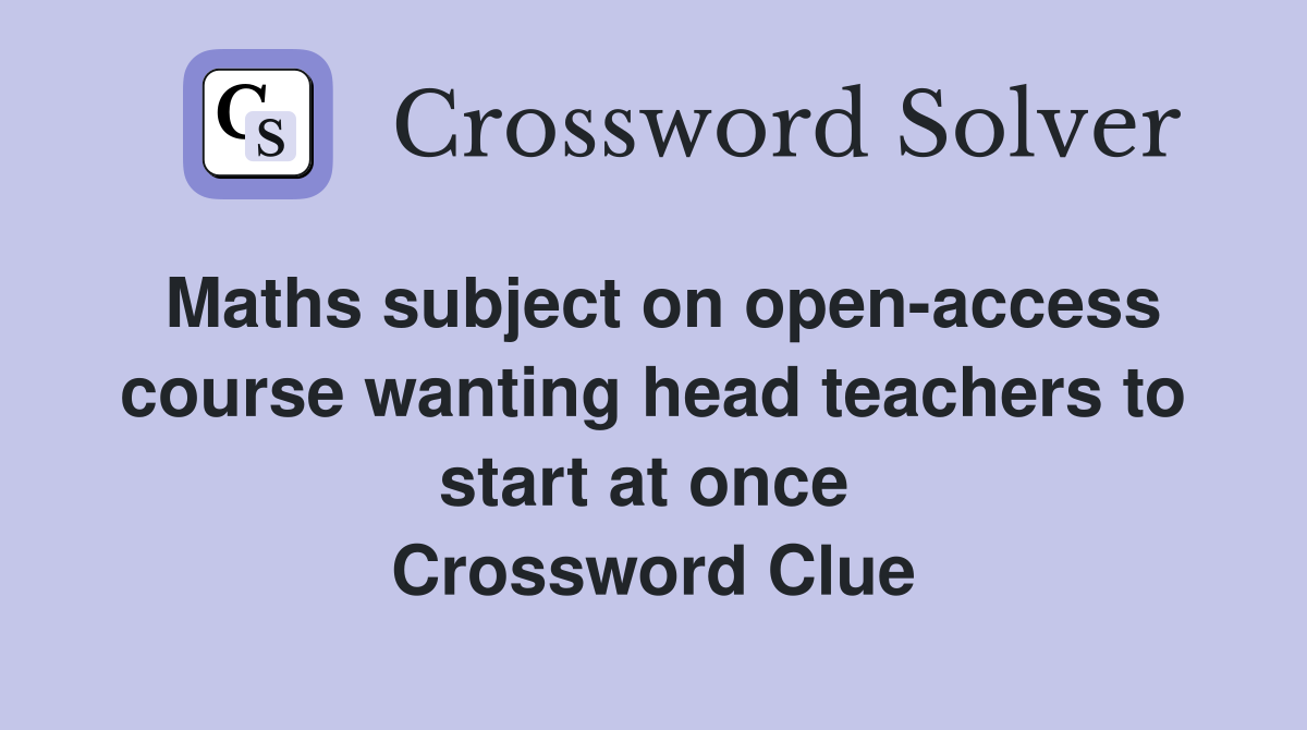 Maths subject on open-access course wanting head teachers to start at once  Crossword Clue