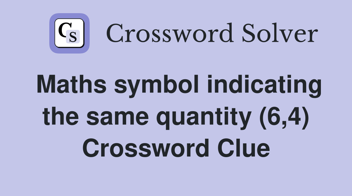 Maths symbol indicating the same quantity (6,4) Crossword Clue