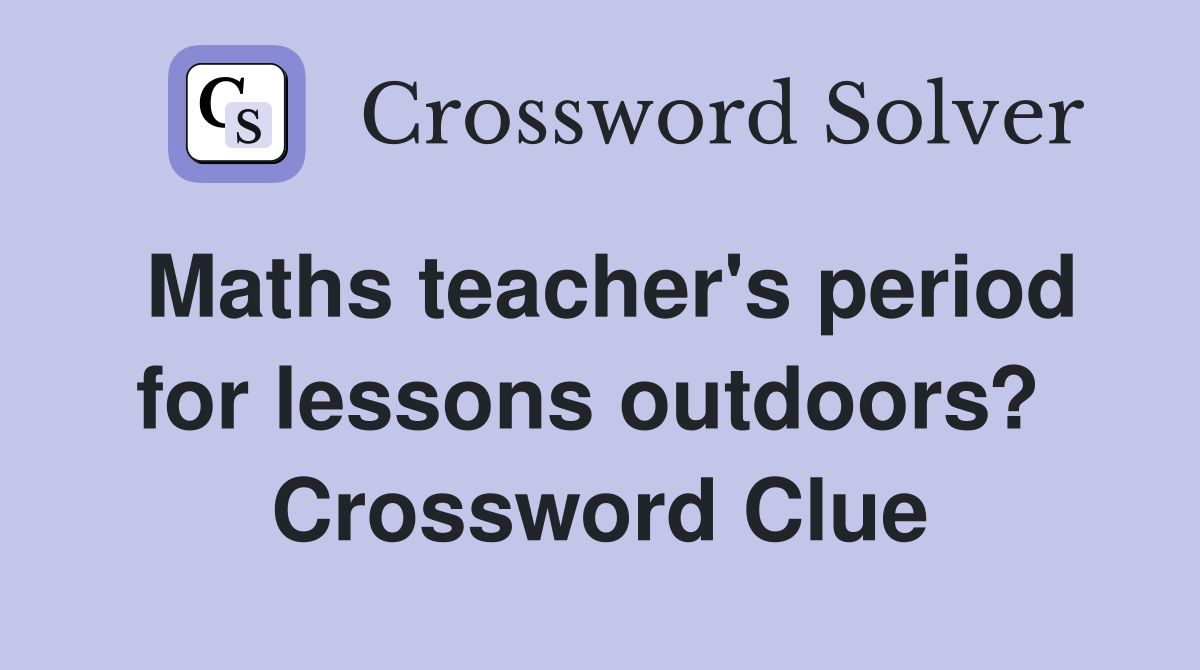 Maths teacher's period for lessons outdoors?  Crossword Clue