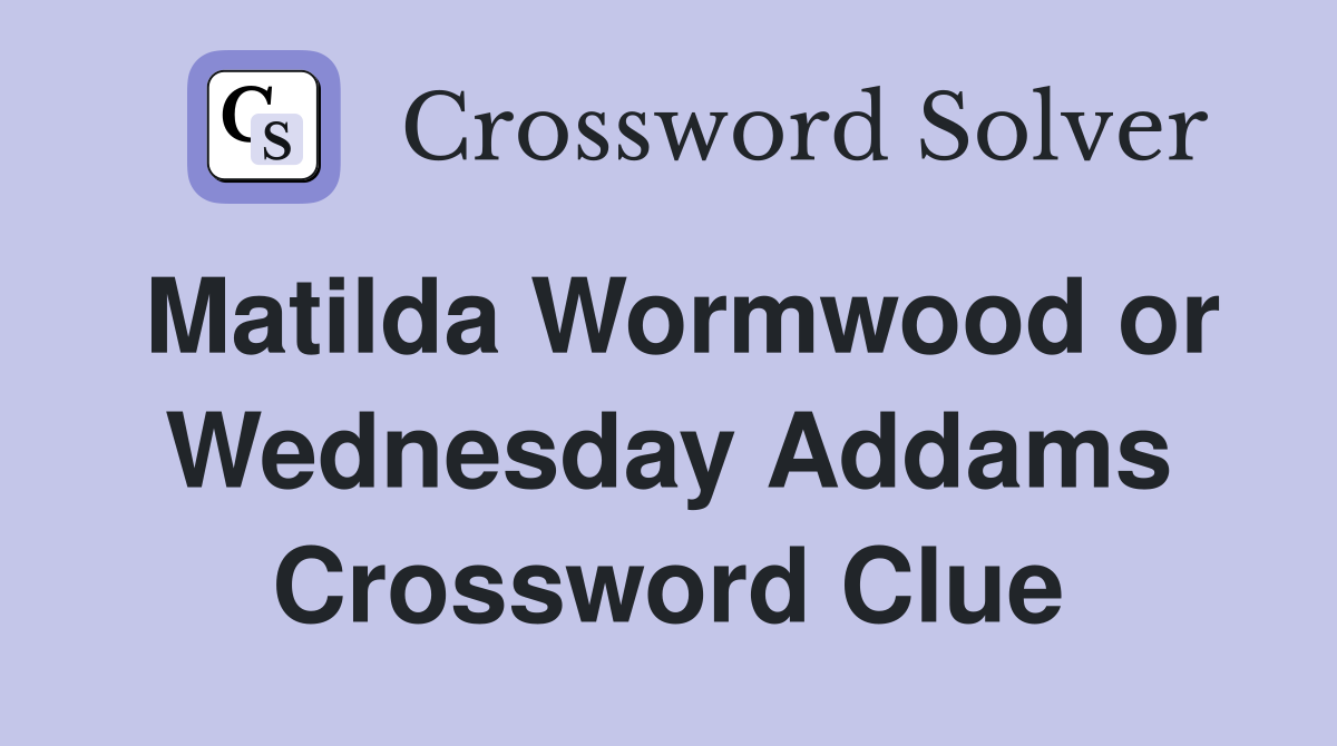 Matilda Wormwood or Wednesday Addams Crossword Clue