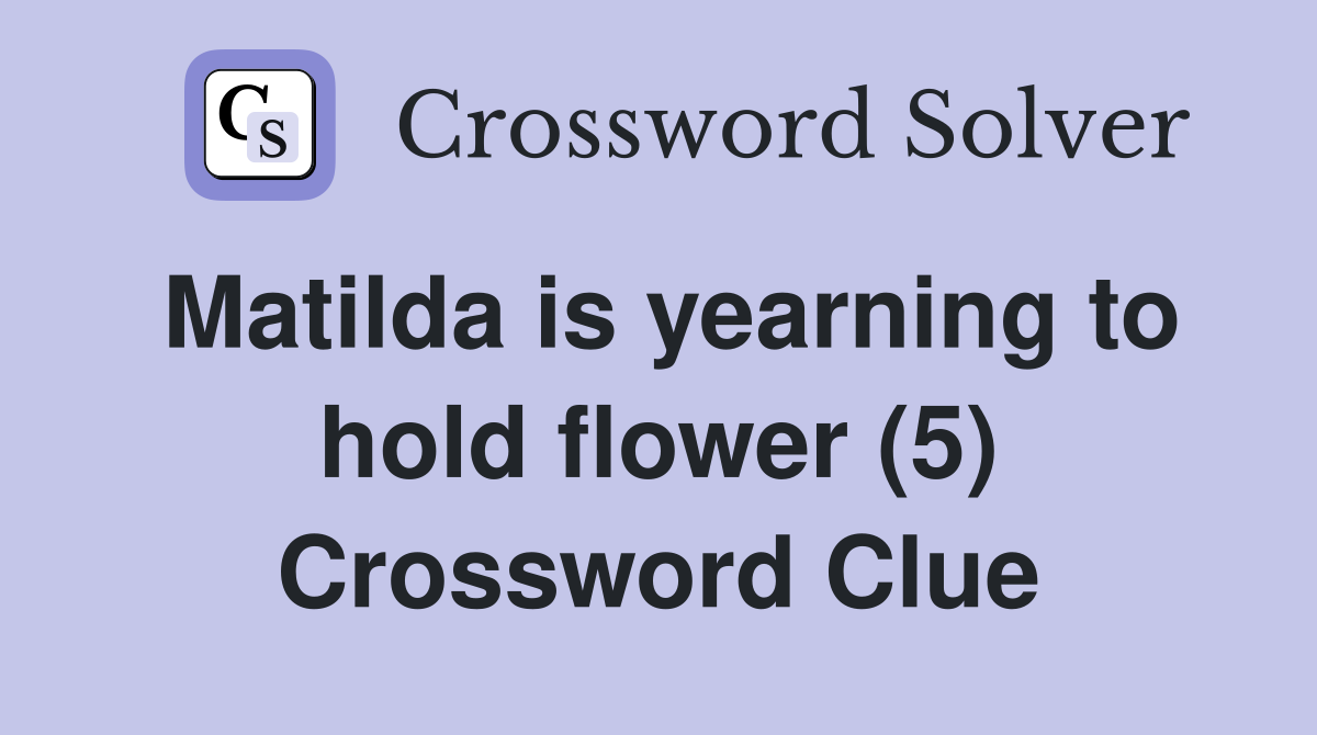 Matilda is yearning to hold flower (5) Crossword Clue