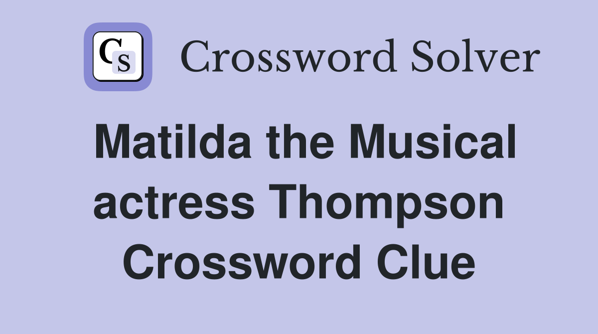 Matilda the Musical actress Thompson Crossword Clue