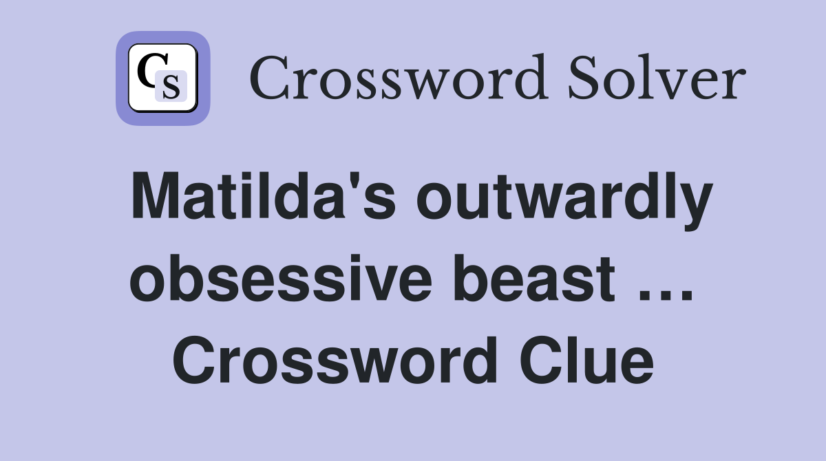 Matilda's outwardly obsessive beast … Crossword Clue