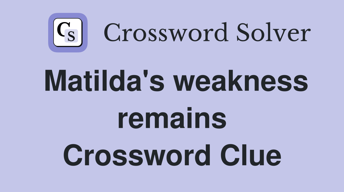 Matilda's weakness remains Crossword Clue