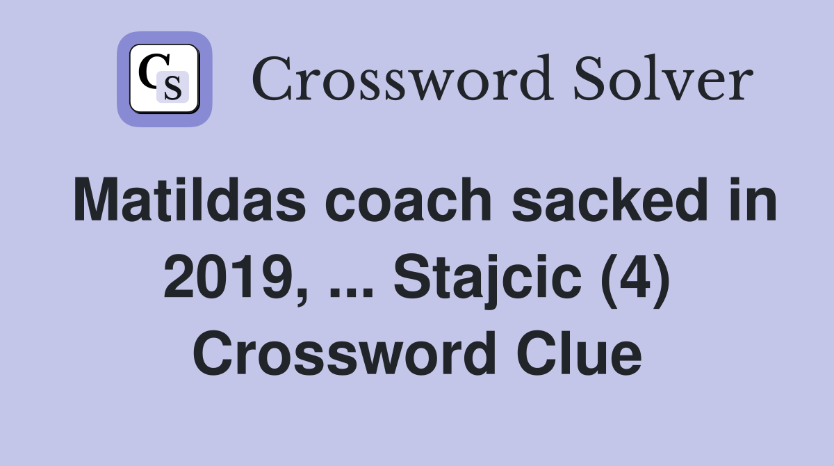 Matildas coach sacked in 2019, ... Stajcic (4) Crossword Clue