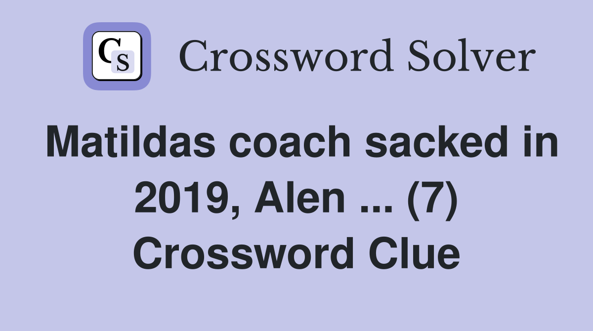 Matildas coach sacked in 2019, Alen ... (7) Crossword Clue