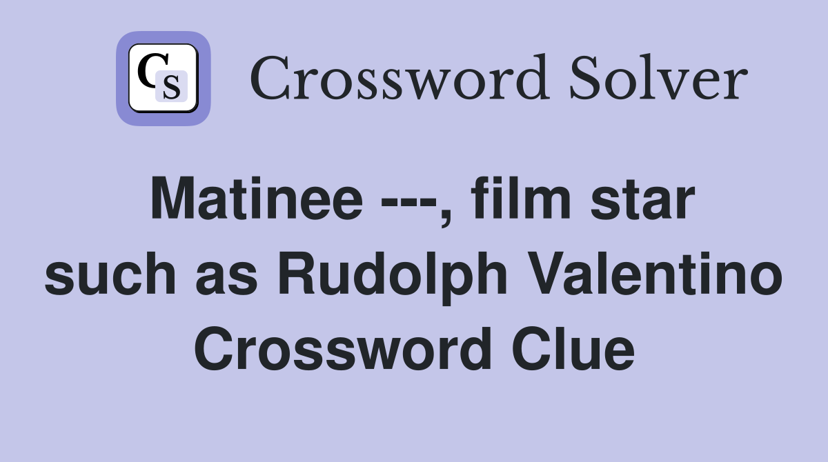 Matinee ---, film star such as Rudolph Valentino Crossword Clue
