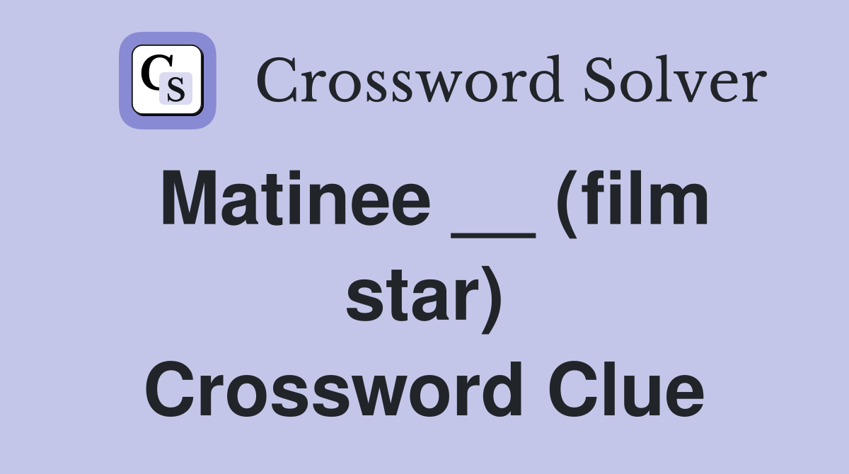 Matinee __ (film star) Crossword Clue