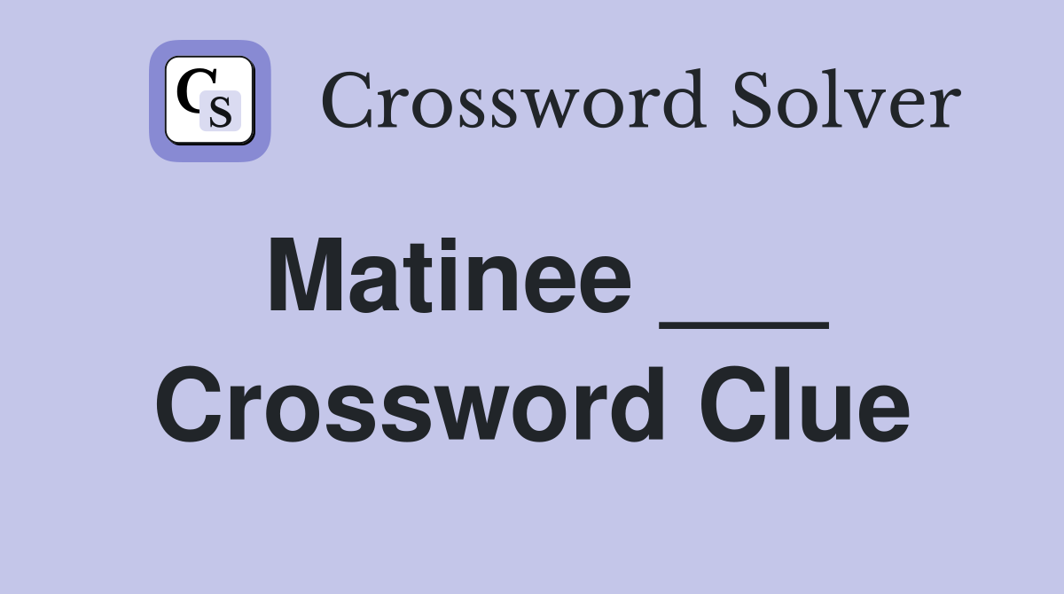 Matinee ___ Crossword Clue