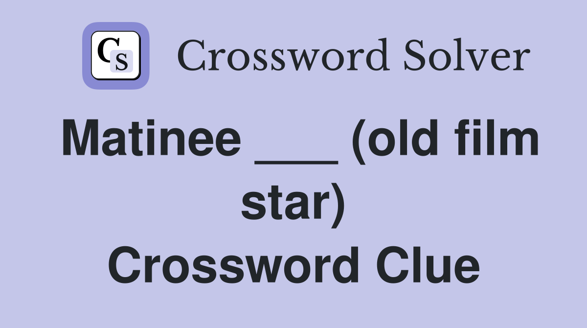 Matinee ___ (old film star) Crossword Clue