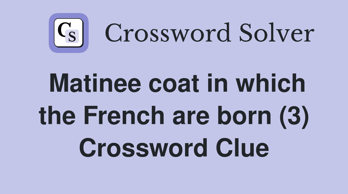 Matinee coat in which the French are born (3) Crossword Clue
