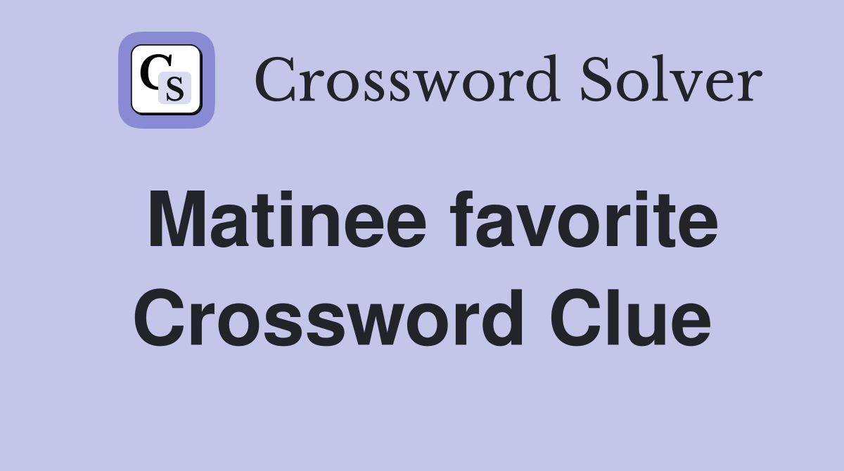 Matinee favorite Crossword Clue
