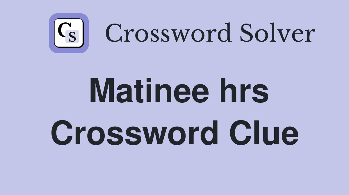 Matinee hrs Crossword Clue