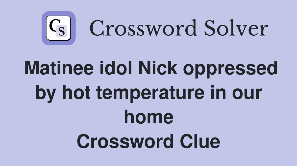 Matinee idol Nick oppressed by hot temperature in our home Crossword Clue
