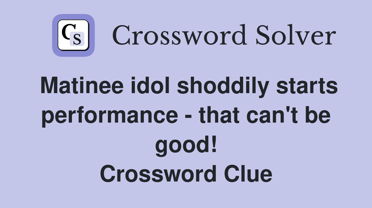 Matinee idol shoddily starts performance - that can't be good! Crossword Clue