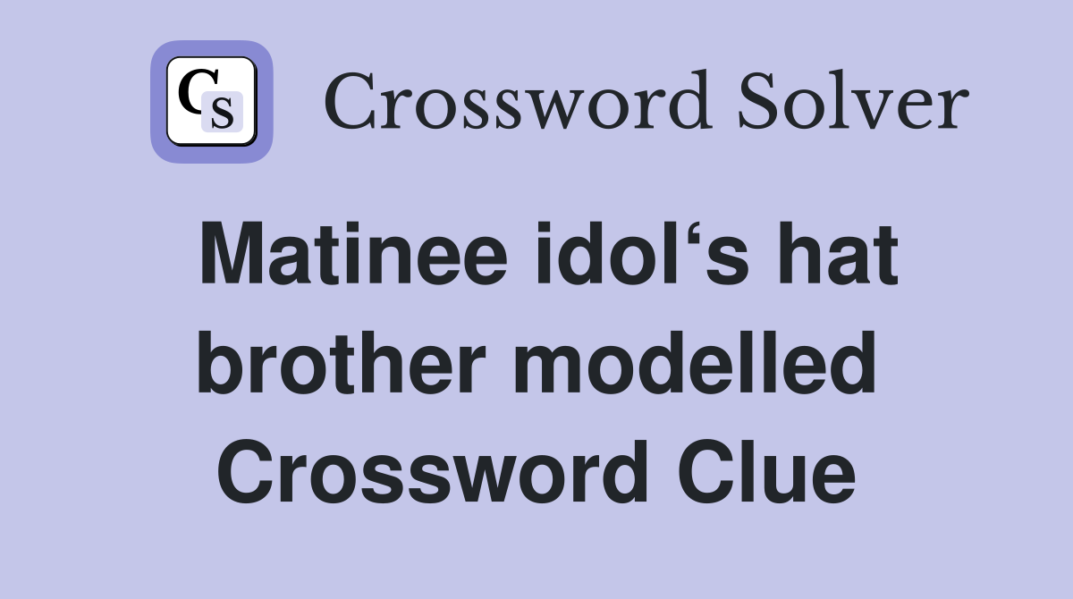 Matinee idol‘s hat brother modelled Crossword Clue