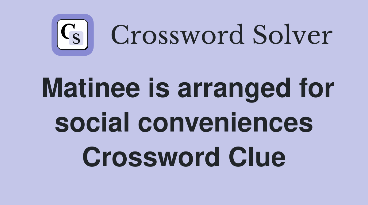 Matinee is arranged for social conveniences Crossword Clue