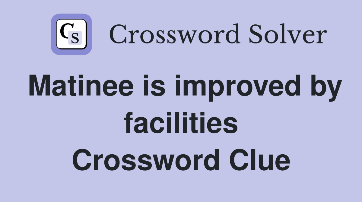 Matinee is improved by facilities Crossword Clue