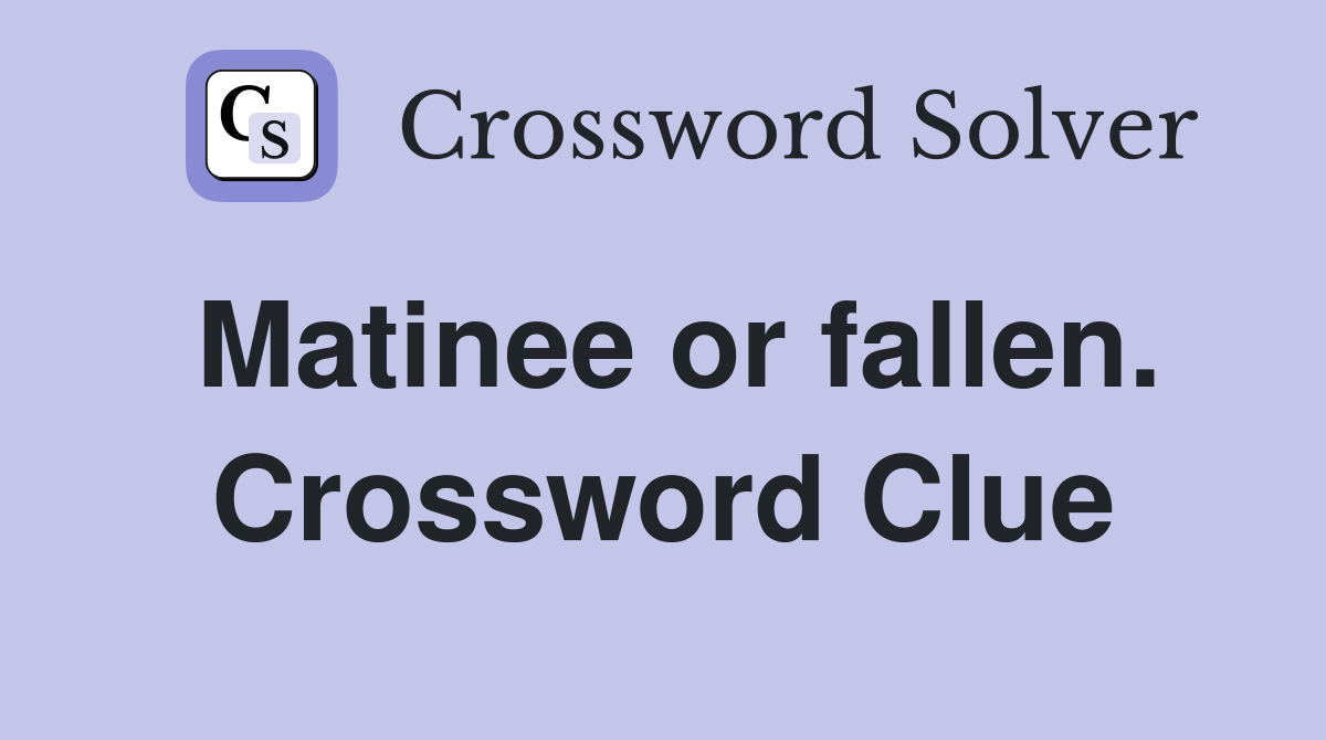 Matinee or fallen. Crossword Clue