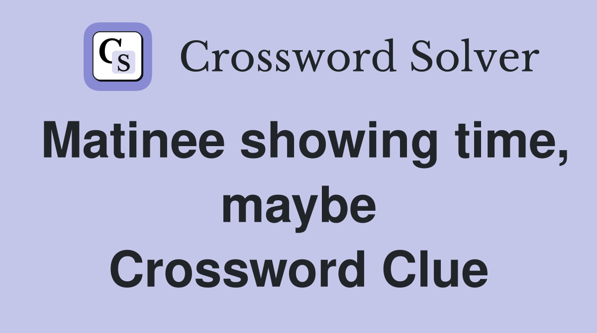 Matinee showing time, maybe Crossword Clue