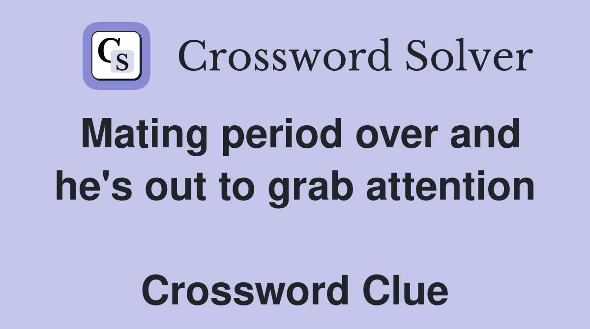 Mating period over and he's out to grab attention  Crossword Clue