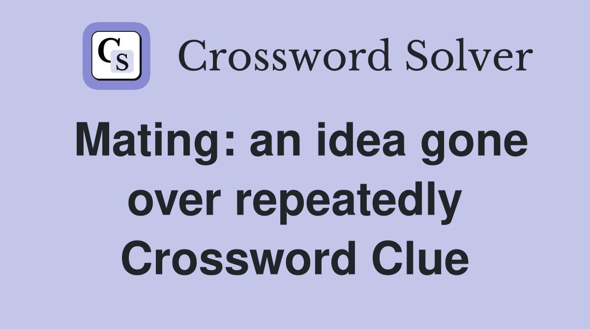 Mating: an idea gone over repeatedly Crossword Clue