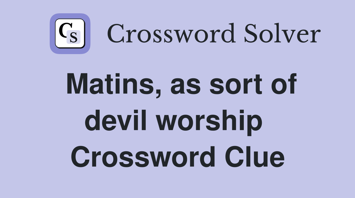 Matins, as sort of devil worship  Crossword Clue