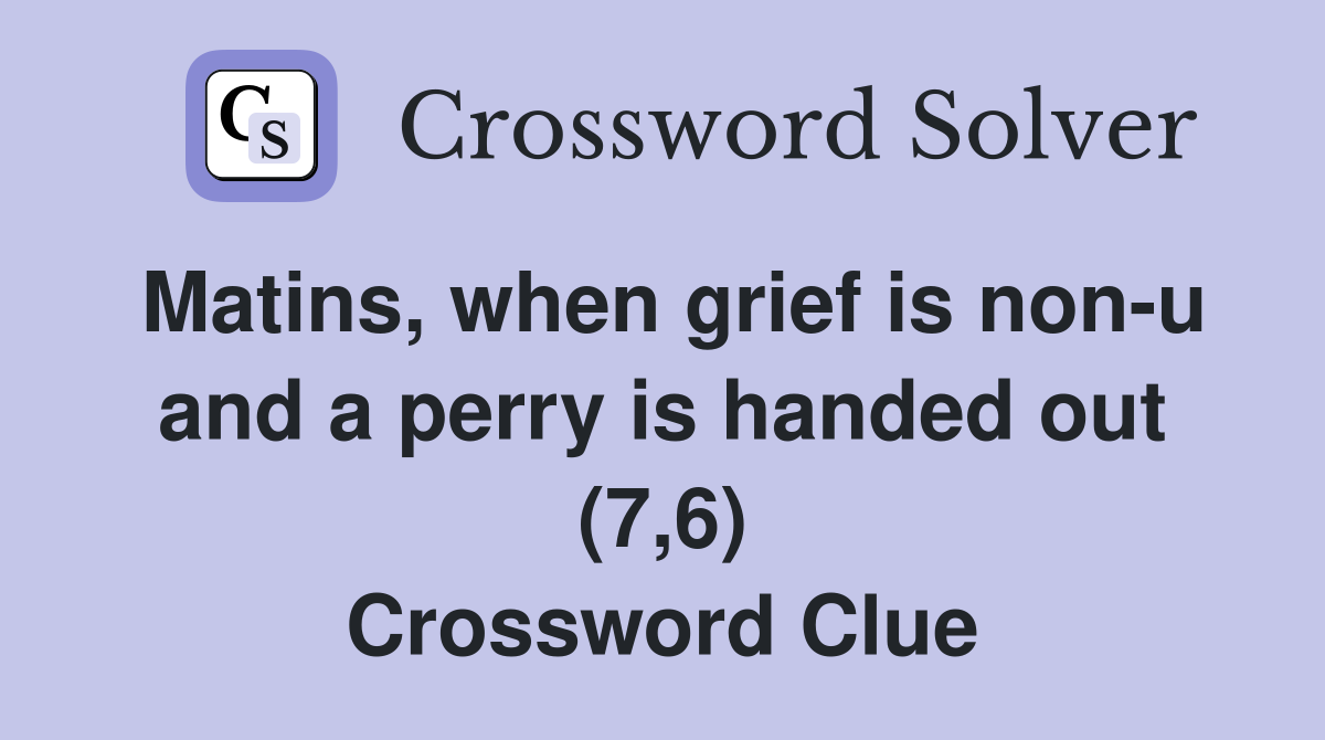 Matins, when grief is non-u and a perry is handed out (7,6) Crossword Clue