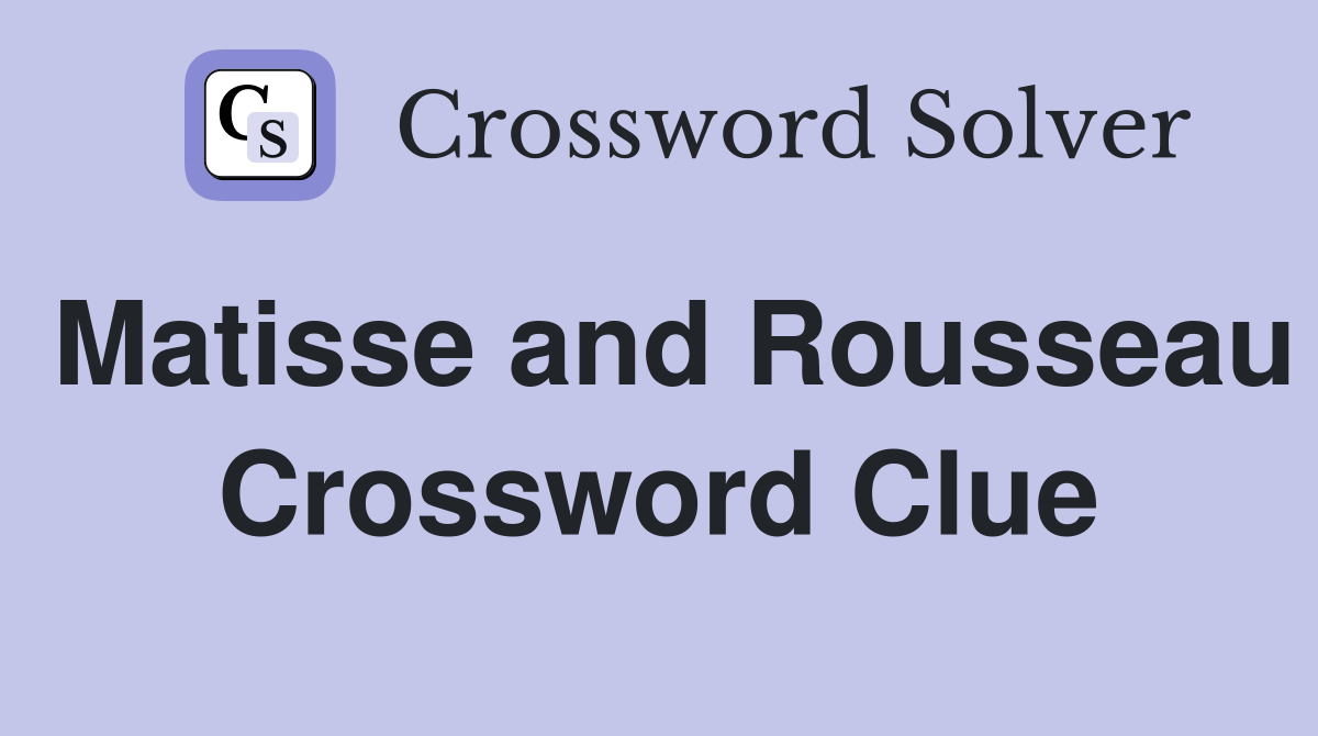 Matisse and Rousseau Crossword Clue
