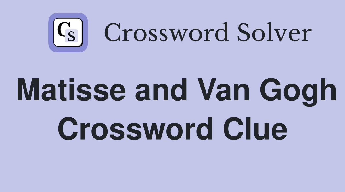 Matisse and Van Gogh Crossword Clue