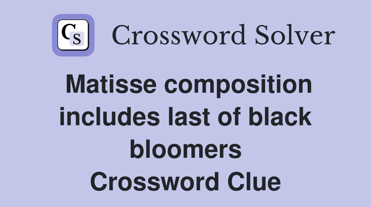 Matisse composition includes last of black bloomers Crossword Clue