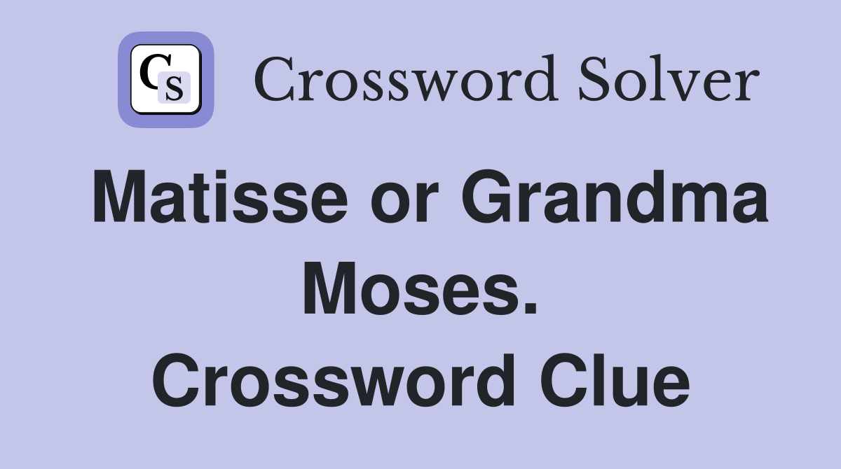 Matisse or Grandma Moses. Crossword Clue