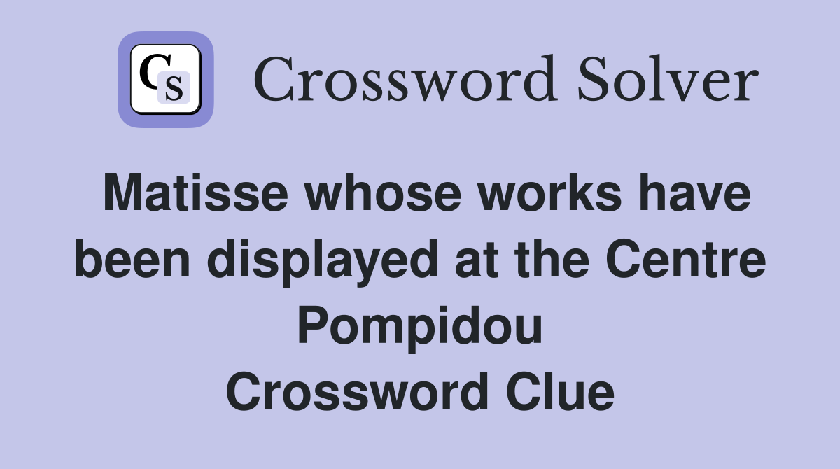 Matisse whose works have been displayed at the Centre Pompidou Crossword Clue