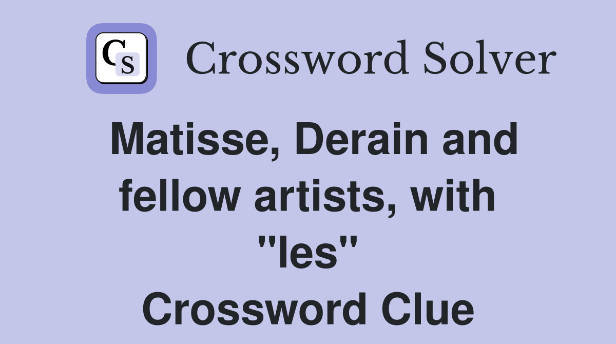 Matisse, Derain and fellow artists, with "les" Crossword Clue