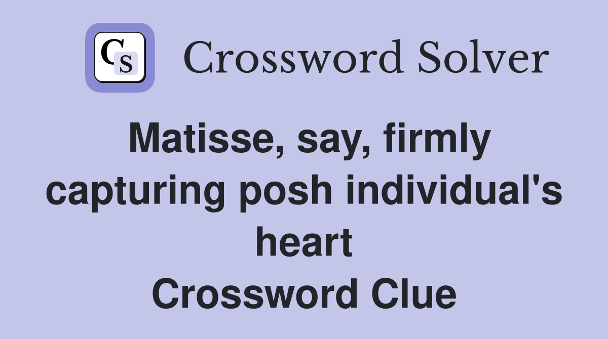Matisse, say, firmly capturing posh individual's heart Crossword Clue