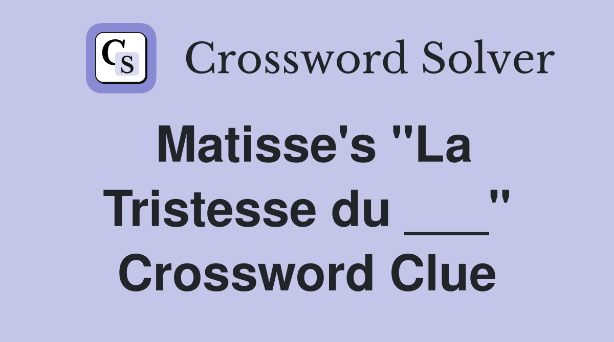 Matisse's "La Tristesse du ___" Crossword Clue