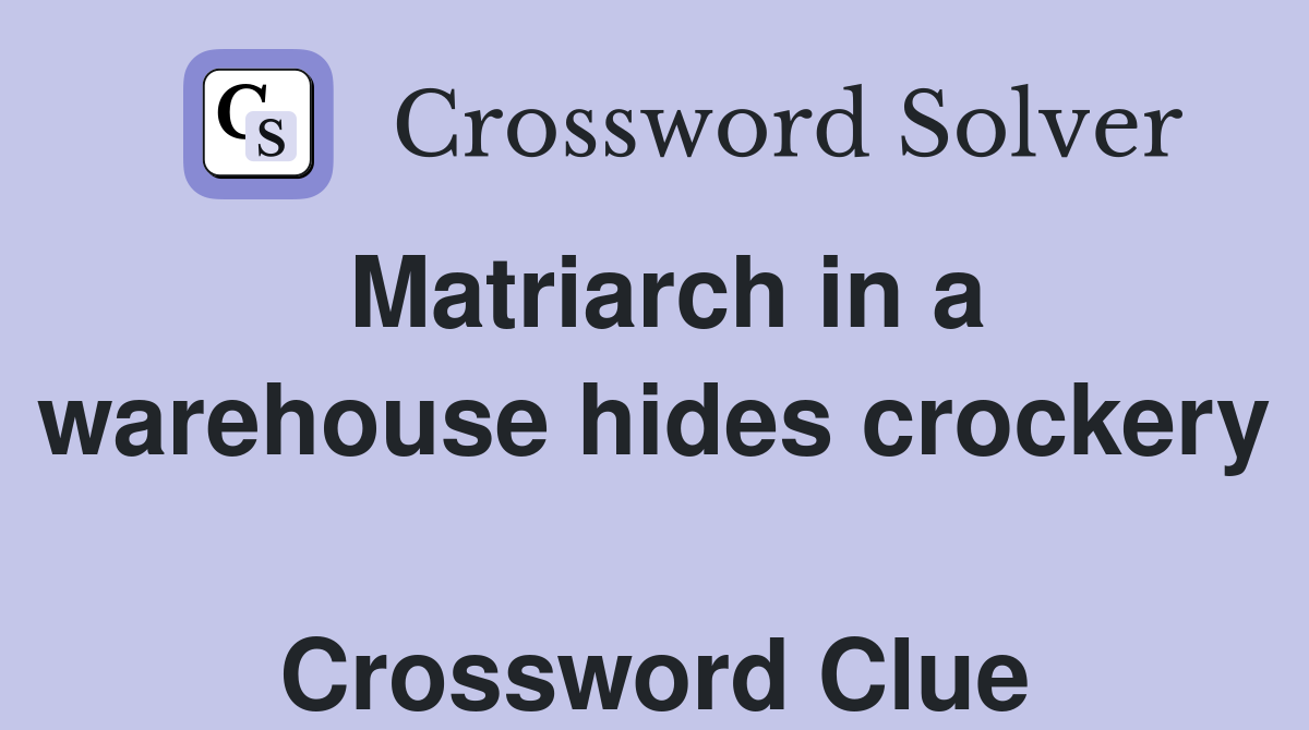 Matriarch in a warehouse hides crockery  Crossword Clue
