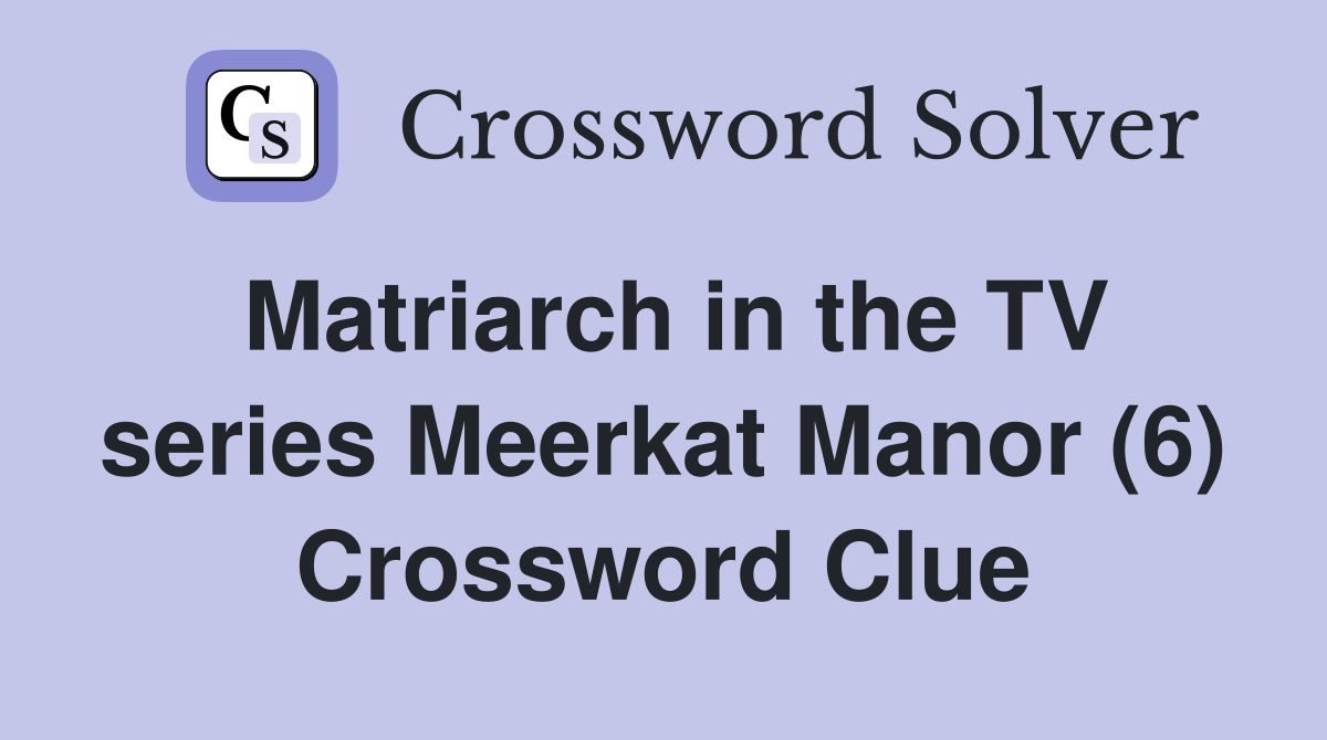 Matriarch in the TV series Meerkat Manor (6) Crossword Clue
