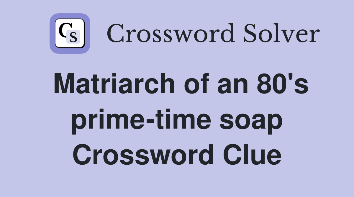 Matriarch of an 80's prime-time soap Crossword Clue