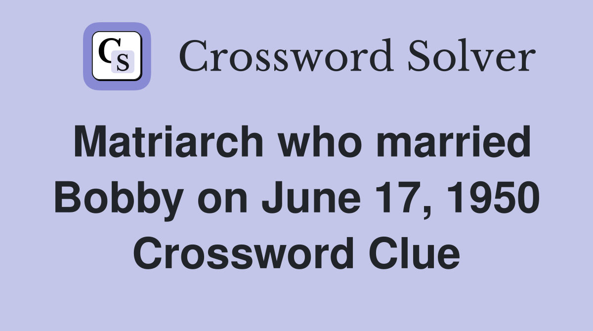 Matriarch who married Bobby on June 17, 1950 Crossword Clue